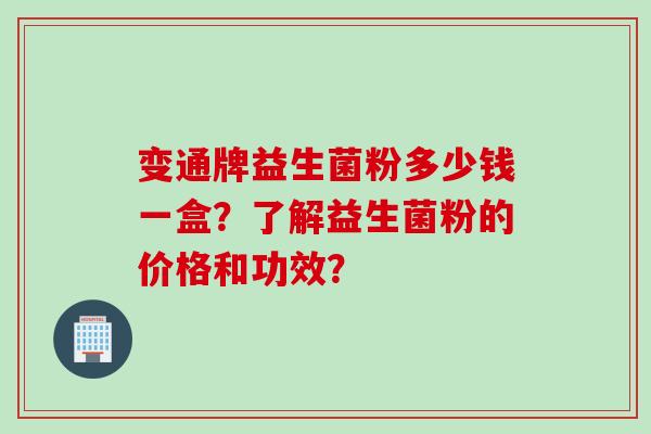 变通牌益生菌粉多少钱一盒？了解益生菌粉的价格和功效？