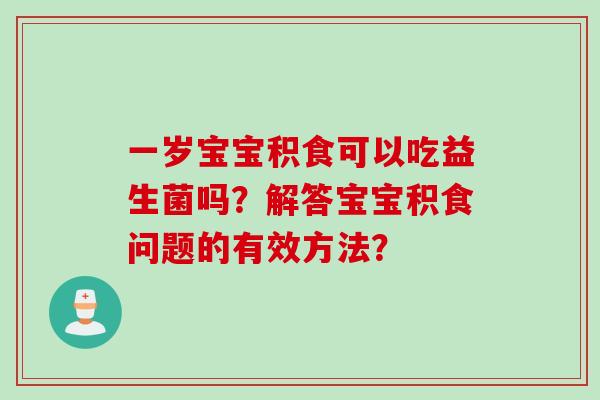 一岁宝宝积食可以吃益生菌吗？解答宝宝积食问题的有效方法？