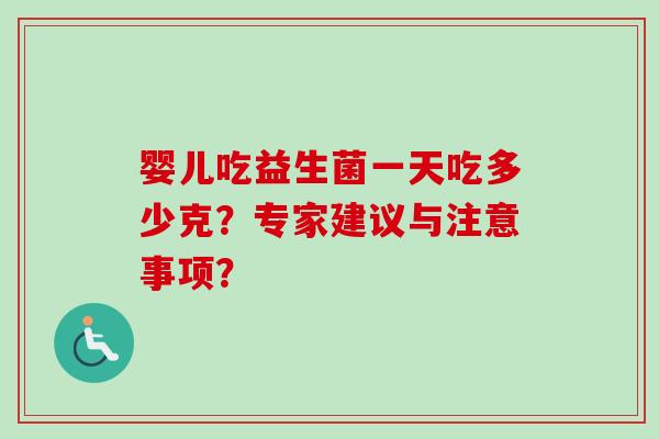 婴儿吃益生菌一天吃多少克？专家建议与注意事项？
