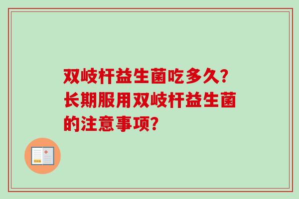 双岐杆益生菌吃多久？长期服用双岐杆益生菌的注意事项？