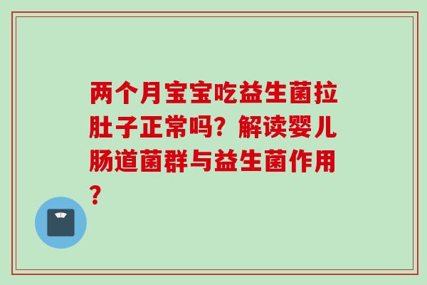 两个月宝宝吃益生菌拉肚子正常吗？解读婴儿肠道菌群与益生菌作用？