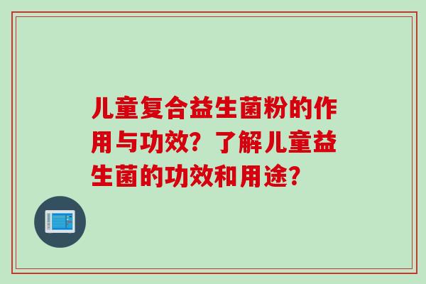 儿童复合益生菌粉的作用与功效？了解儿童益生菌的功效和用途？