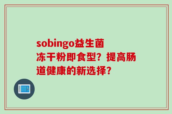 sobingo益生菌冻干粉即食型？提高肠道健康的新选择？