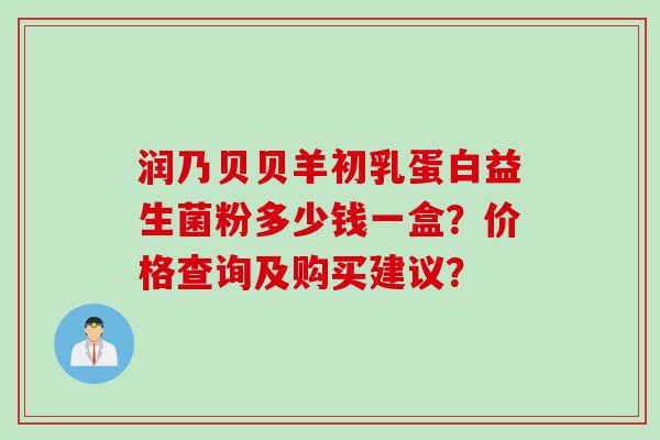 润乃贝贝羊初乳蛋白益生菌粉多少钱一盒？价格查询及购买建议？