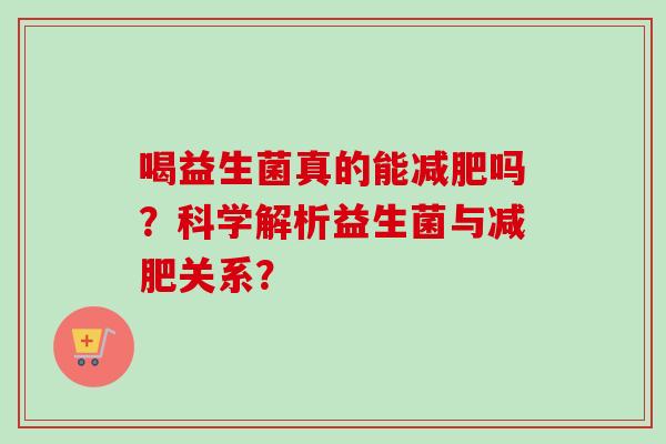 喝益生菌真的能吗？科学解析益生菌与关系？