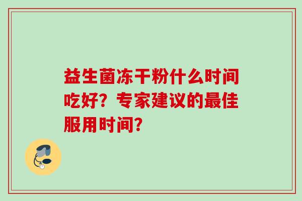 益生菌冻干粉什么时间吃好？专家建议的佳服用时间？