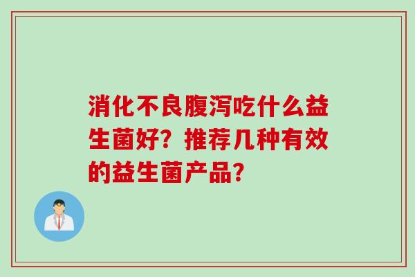 吃什么益生菌好？推荐几种有效的益生菌产品？