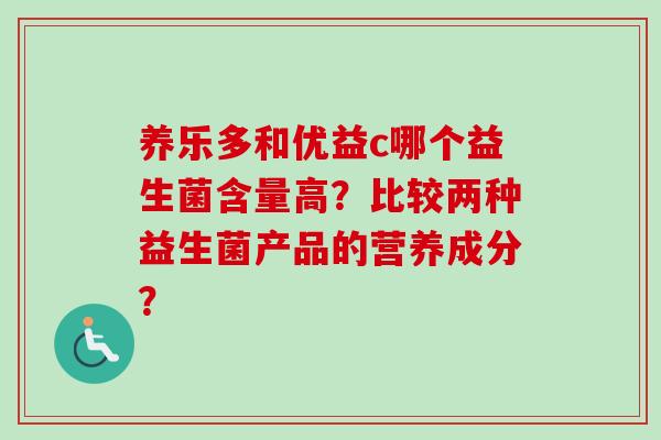 养乐多和优益c哪个益生菌含量高？比较两种益生菌产品的营养成分？