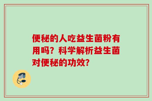 的人吃益生菌粉有用吗？科学解析益生菌对的功效？