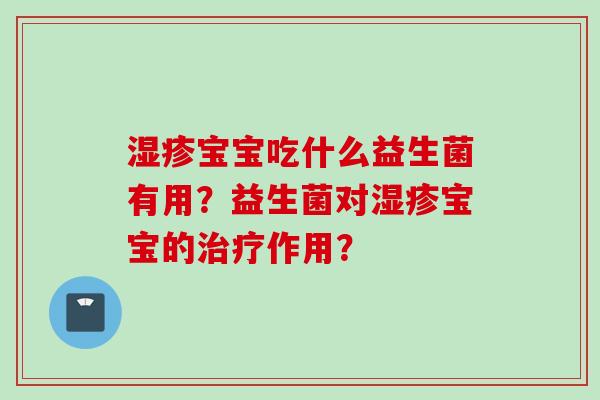 宝宝吃什么益生菌有用？益生菌对宝宝的作用？