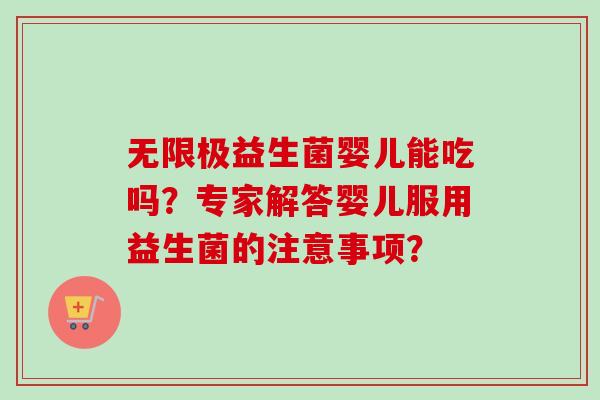 无限极益生菌婴儿能吃吗？专家解答婴儿服用益生菌的注意事项？