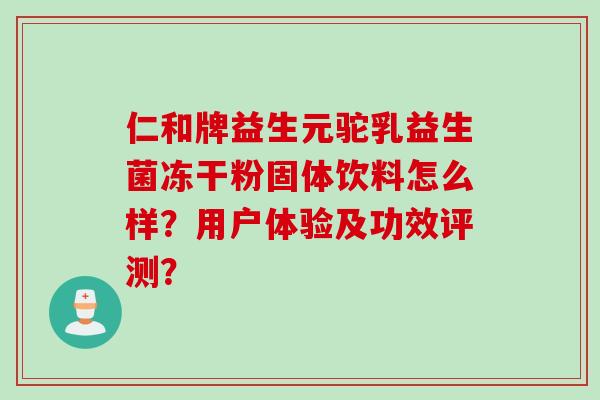 仁和牌益生元驼乳益生菌冻干粉固体饮料怎么样？用户体验及功效评测？