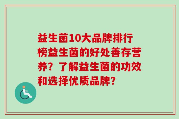 益生菌10大品牌排行榜益生菌的好处善存营养？了解益生菌的功效和选择优质品牌？