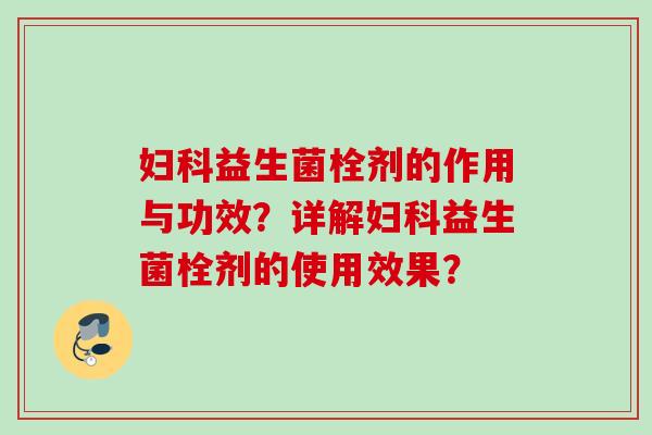 益生菌栓剂的作用与功效？详解益生菌栓剂的使用效果？