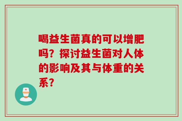 喝益生菌真的可以增肥吗？探讨益生菌对人体的影响及其与体重的关系？