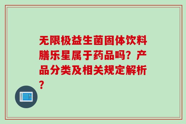 无限极益生菌固体饮料膳乐星属于药品吗？产品分类及相关规定解析？