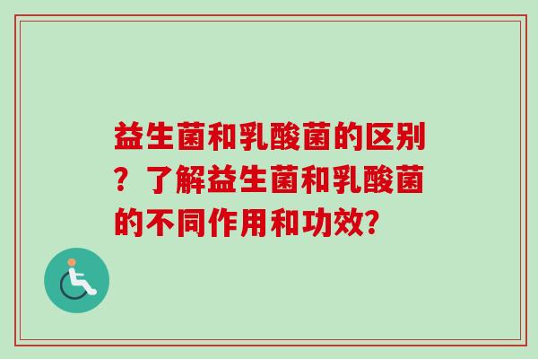 益生菌和乳酸菌的区别？了解益生菌和乳酸菌的不同作用和功效？