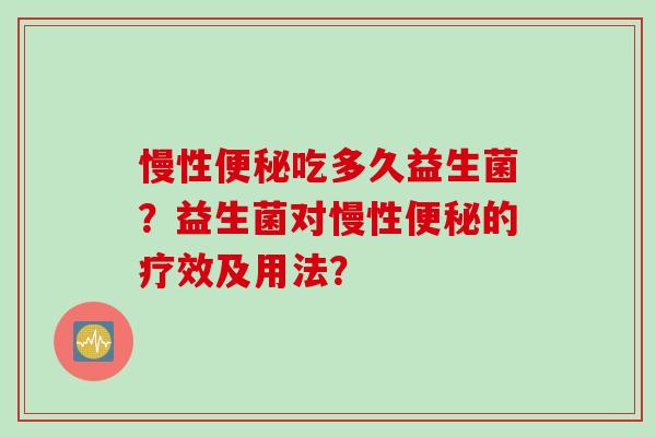 慢性吃多久益生菌？益生菌对慢性的疗效及用法？