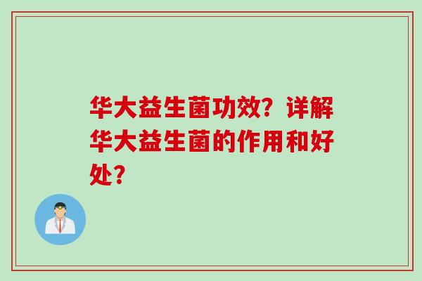 华大益生菌功效？详解华大益生菌的作用和好处？