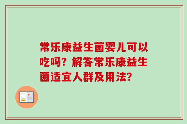 常乐康益生菌婴儿可以吃吗？解答常乐康益生菌适宜人群及用法？