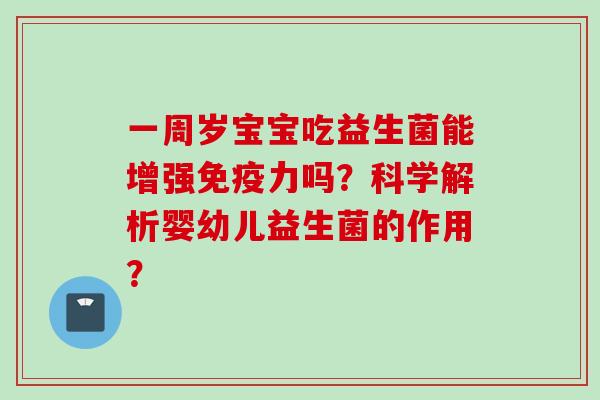 一周岁宝宝吃益生菌能增强力吗?科学解析婴幼儿益生菌的作用? 一周岁宝宝吃益生菌能增强力吗?科学解析婴幼儿益生菌的作用?