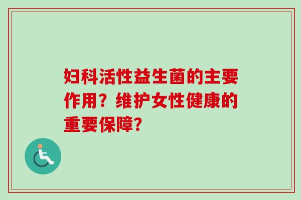 活性益生菌的主要作用?维护女性健康的重要保障? 活性益生菌的主要作用?维护女性健康的重要保障?