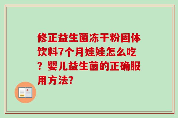 修正益生菌冻干粉固体饮料7个月娃娃怎么吃?婴儿益生菌的正确服用方法? 修正益生菌冻干粉固体饮料7个月娃娃怎么吃?婴儿益生菌的正确服用方法?