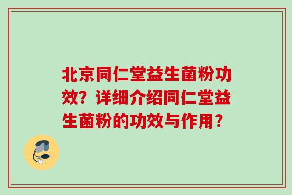 北京同仁堂益生菌粉功效?详细介绍同仁堂益生菌粉的功效与作用? 北京同仁堂益生菌粉功效?详细介绍同仁堂益生菌粉的功效与作用?