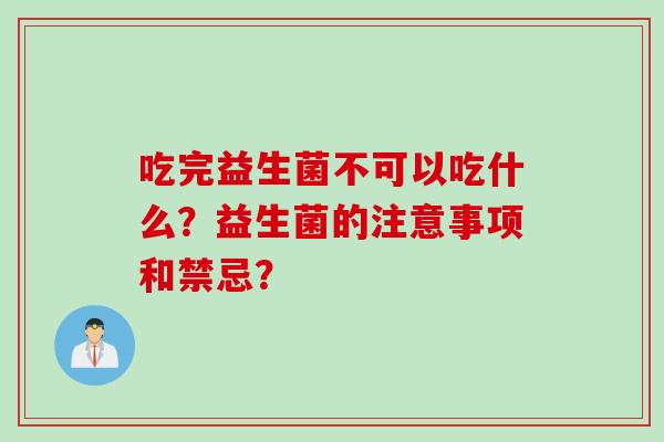 吃完益生菌不可以吃什么？益生菌的注意事项和禁忌？