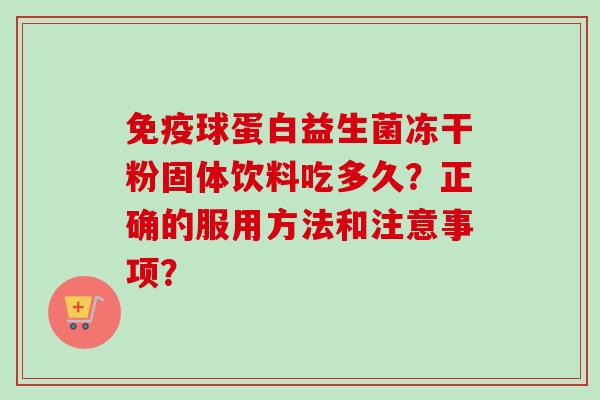 球蛋白益生菌冻干粉固体饮料吃多久？正确的服用方法和注意事项？