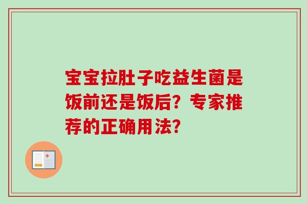 宝宝拉肚子吃益生菌是饭前还是饭后?专家推荐的正确用法? 宝宝拉肚子吃益生菌是饭前还是饭后?专家推荐的正确用法?