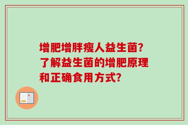 增肥增胖瘦人益生菌?了解益生菌的增肥原理和正确食用方式? 增肥增胖瘦人益生菌?了解益生菌的增肥原理和正确食用方式?