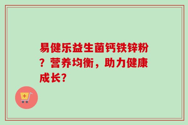 易健乐益生菌钙铁锌粉？营养均衡，助力健康成长？