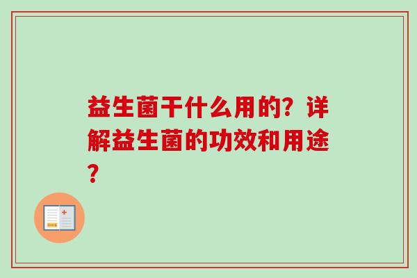 益生菌干什么用的？详解益生菌的功效和用途？