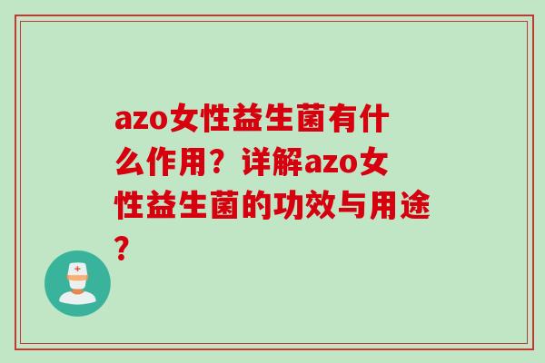 azo女性益生菌有什么作用?详解azo女性益生菌的功效与用途? azo女性益生菌有什么作用?详解azo女性益生菌的功效与用途?