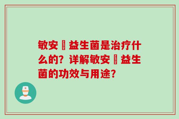 敏安渟益生菌是什么的?详解敏安渟益生菌的功效与用途? 敏安渟益生菌是什么的?详解敏安渟益生菌的功效与用途?