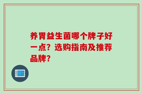 养胃益生菌哪个牌子好一点？选购指南及推荐品牌？