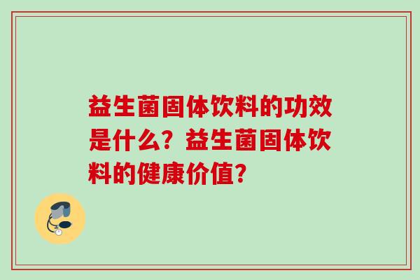益生菌固体饮料的功效是什么?益生菌固体饮料的健康价值? 益生菌固体饮料的功效是什么?益生菌固体饮料的健康价值?