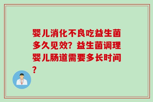 婴儿吃益生菌多久见效?益生菌调理婴儿肠道需要多长时间? 婴儿吃益生菌多久见效?益生菌调理婴儿肠道需要多长时间?