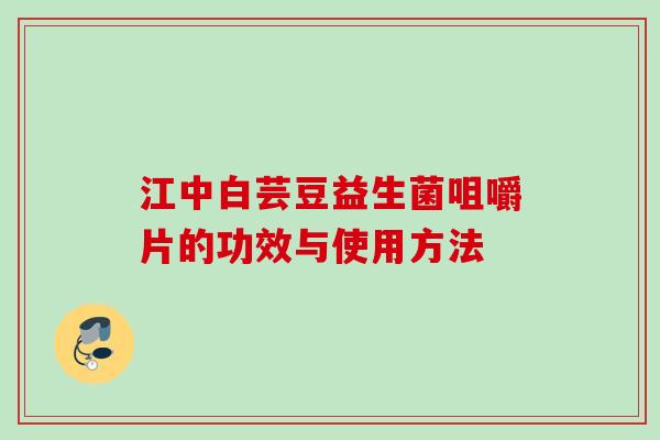 江中白芸豆益生菌咀嚼片的功效与使用方法