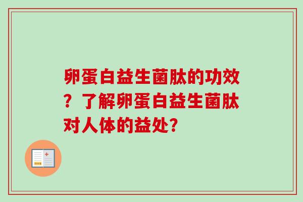 卵蛋白益生菌肽的功效?了解卵蛋白益生菌肽对人体的益处? 卵蛋白益生菌肽的功效?了解卵蛋白益生菌肽对人体的益处?