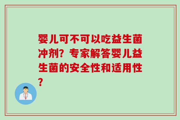 婴儿可不可以吃益生菌冲剂?专家解答婴儿益生菌的安全性和适用性? 婴儿可不可以吃益生菌冲剂?专家解答婴儿益生菌的安全性和适用性?