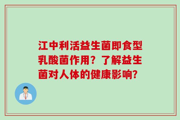 江中利活益生菌即食型乳酸菌作用?了解益生菌对人体的健康影响? 江中利活益生菌即食型乳酸菌作用?了解益生菌对人体的健康影响?