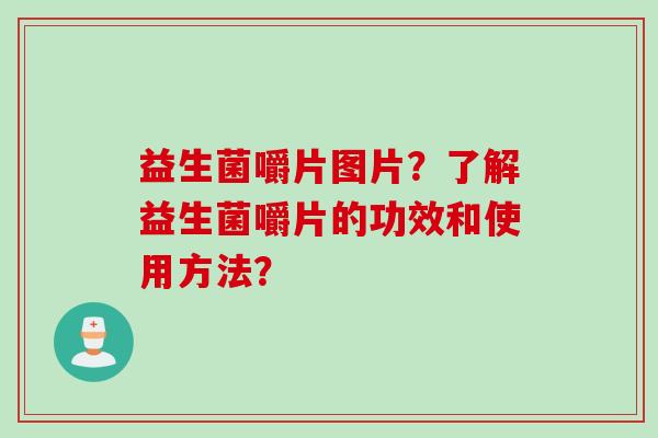 益生菌嚼片图片？了解益生菌嚼片的功效和使用方法？