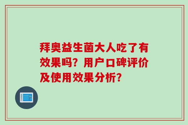 拜奥益生菌大人吃了有效果吗?用户口碑评价及使用效果分析? 拜奥益生菌大人吃了有效果吗?用户口碑评价及使用效果分析?