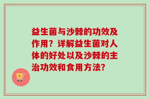 益生菌与沙棘的功效及作用？详解益生菌对人体的好处以及沙棘的主功效和食用方法？