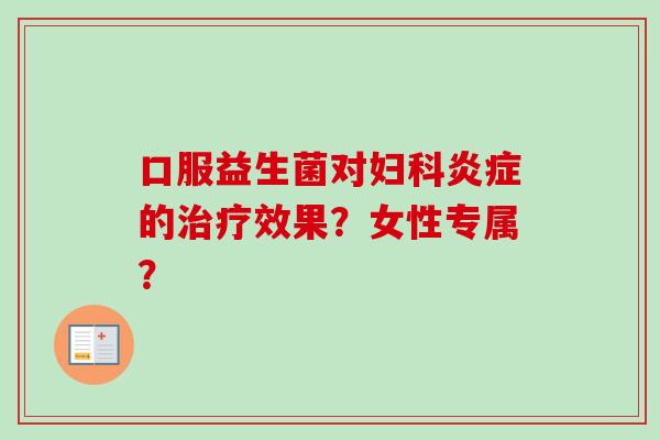 口服益生菌对的效果？女性专属？