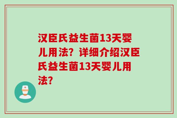 汉臣氏益生菌13天婴儿用法？详细介绍汉臣氏益生菌13天婴儿用法？