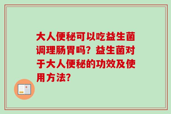 大人可以吃益生菌调理肠胃吗？益生菌对于大人的功效及使用方法？