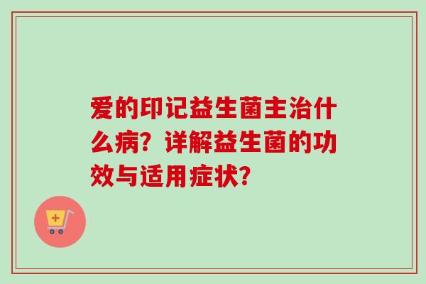 爱的印记益生菌主什么？详解益生菌的功效与适用症状？